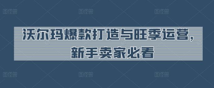 沃尔玛爆款打造与旺季运营，新手卖家必看_就是爱分享