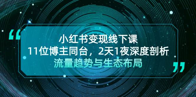 小红书变现线下课！11位博主同台，2天1夜深度剖析流量趋势与生态布局_就是爱分享