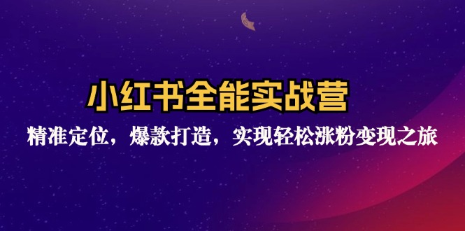 小红书全能实战营：精准定位，爆款打造，实现轻松涨粉变现之旅_就是爱分享