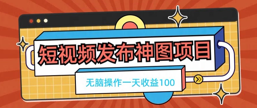 短视频发布神图项目，无脑操作，一天收益100_就是爱分享