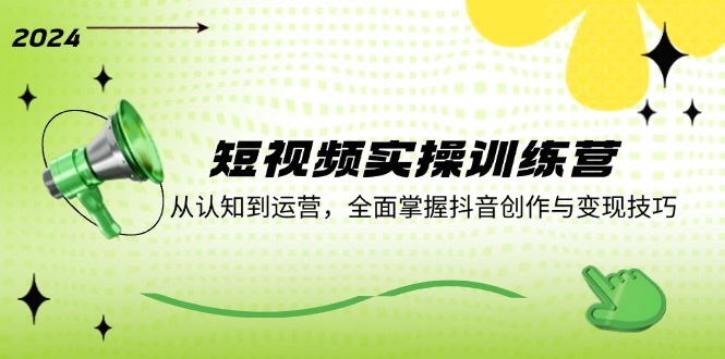 短视频实操训练营：从认知到运营，全面掌握抖音创作与变现技巧_就是爱分享