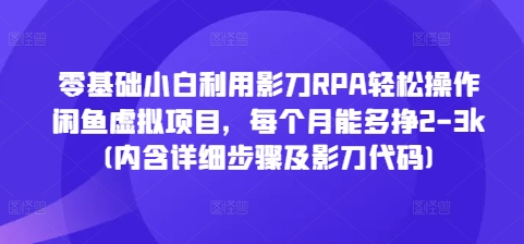 零基础小白利用影刀RPA轻松操作闲鱼虚拟项目，每个月能多挣2-3k(内含详细步骤及影刀代码)_就是爱分享