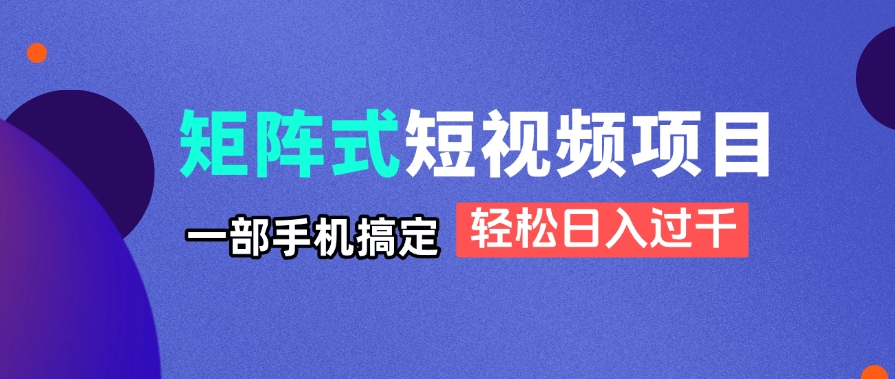 矩阵式短视频项目揭秘，一部手机搞定，轻松日入过千_就是爱分享