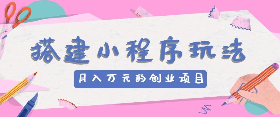 搭建小程序玩法分享，如何开启月收入万元的创业项目_就是爱分享