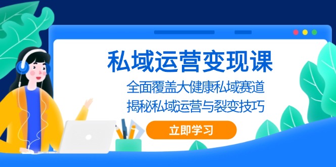私域 运营变现课，全面覆盖大健康私域赛道，揭秘私域 运营与裂变技巧_就是爱分享