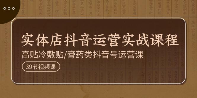 实体店抖音运营实操课程，高贴冷敷贴/膏药类抖音号运营课(39节)_就是爱分享