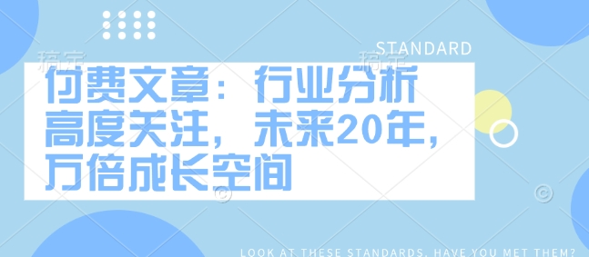 付费文章：行业分析 高度关注，未来20年，万倍成长空间_就是爱分享