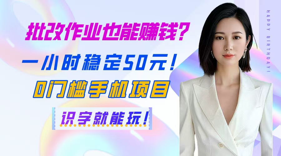 批改作业也能赚钱？一小时稳定50元！0门槛手机项目，识字就能玩！_就是爱分享