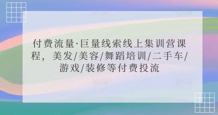付费流量·巨量线索线上集训营课程，美发/美容/舞蹈培训/二手车/游戏/装修等付费投流_就是爱分享