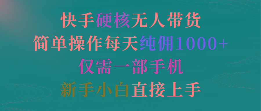 (9475期)快手硬核无人带货，简单操作每天纯佣1000+,仅需一部手机，新手小白直接上手_就是爱分享