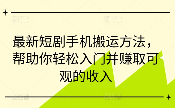 最新短剧手机搬运方法，帮助你轻松入门并赚取可观的收入_就是爱分享