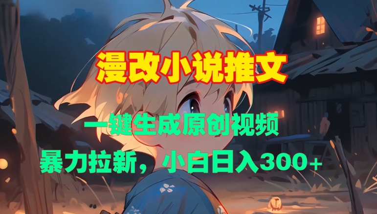 漫改小说推文，一键生成原创视频，暴力拉新，小白日入3张_就是爱分享