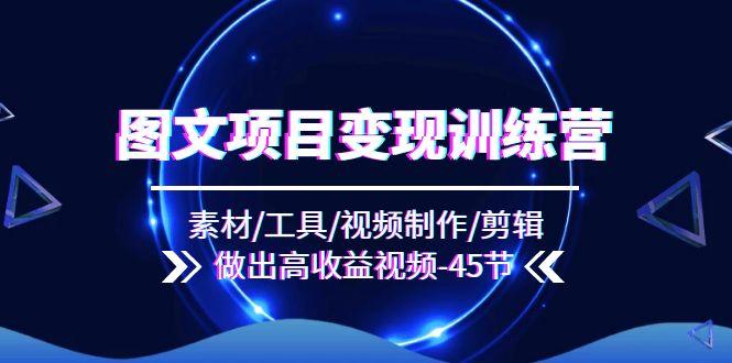 图文项目变现训练营：素材/工具/视频制作/剪辑/做出高收益视频(45节_就是爱分享