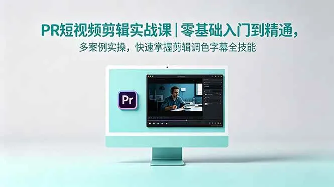 （18633期）PR短视频剪辑实战课｜零基础入门到精通，多案例实操，快速掌握剪辑调色字幕全技能_一起云网创