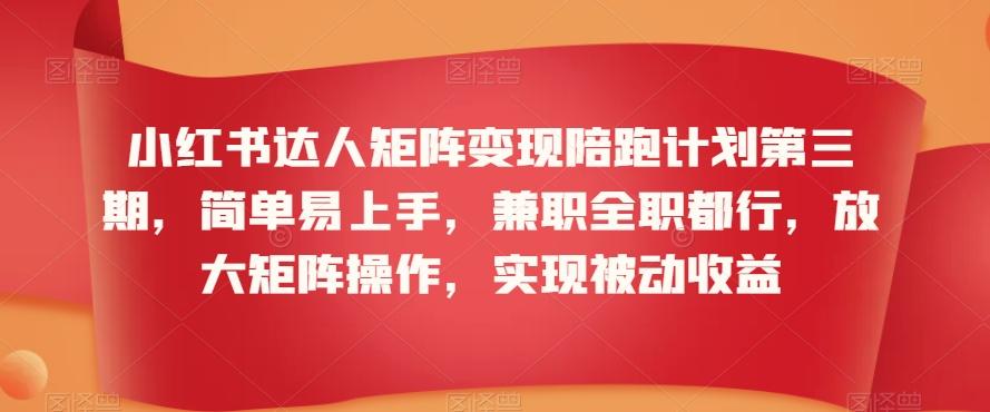 小红书达人矩阵变现陪跑计划第三期，简单易上手，兼职全职都行，放大矩阵操作，实现被动收益_就是爱分享