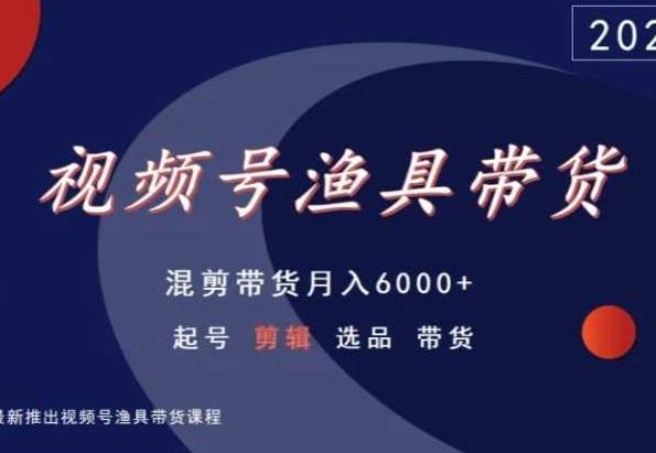 视频号渔具带货，混剪带货月入6000+，起号剪辑选品带货_就是爱分享