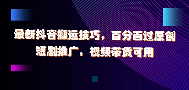最新抖音搬运技巧，百分百过原创，短剧推广，视频带货可用【揭秘】_就是爱分享