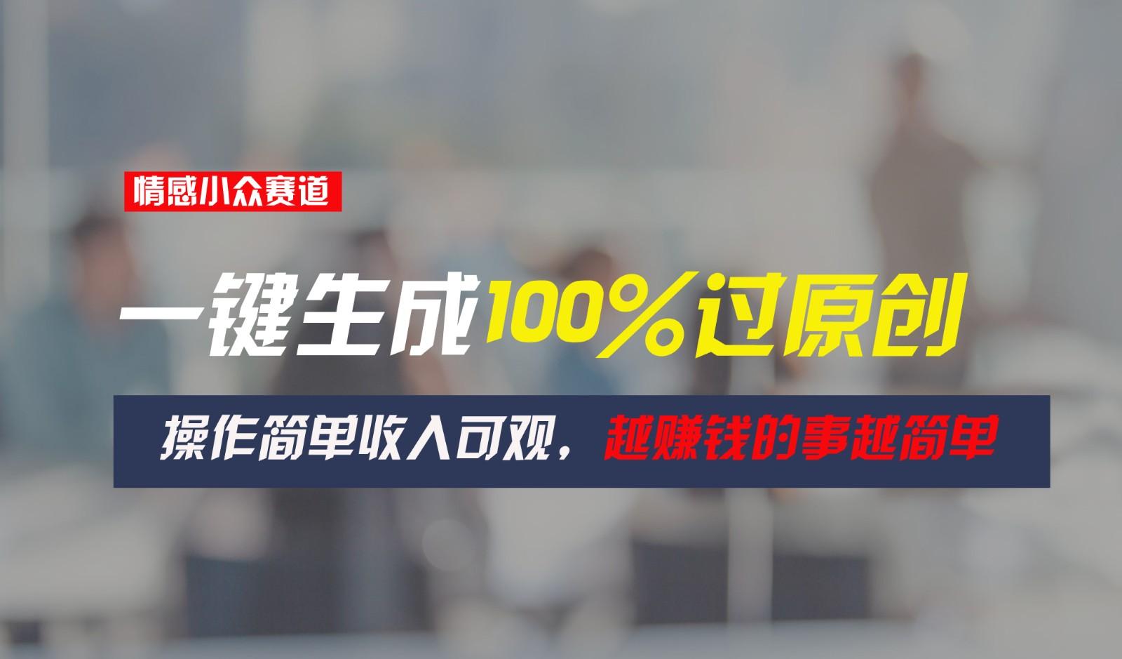 情感小众赛道，一键生成100%过原创，操作简单收入可观，越赚钱的事越简单_就是爱分享