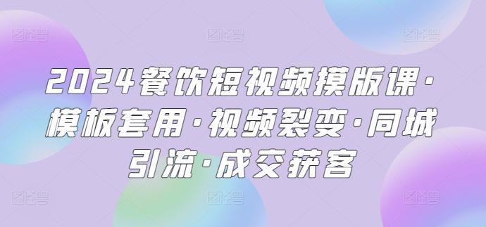 2024餐饮短视频摸版课·模板套用·视频裂变·同城引流·成交获客_就是爱分享