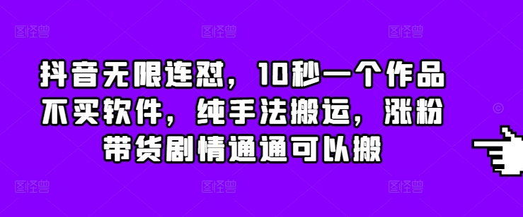 抖音无限连怼，10秒一个作品不买软件，纯手法搬运，涨粉带货剧情通通可以搬_就是爱分享