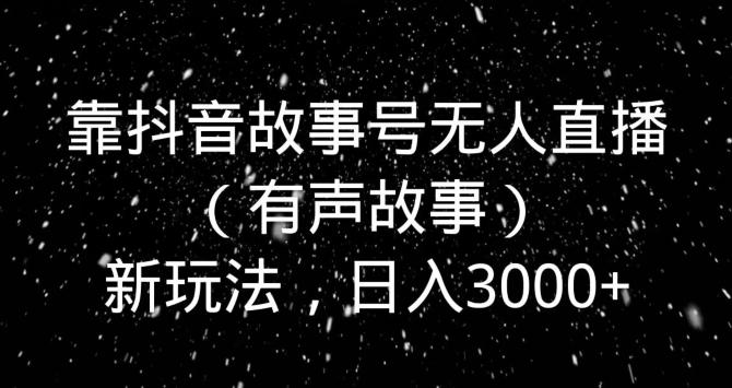 靠抖音故事号无人直播（有声故事）新玩法，日入3000+_就是爱分享
