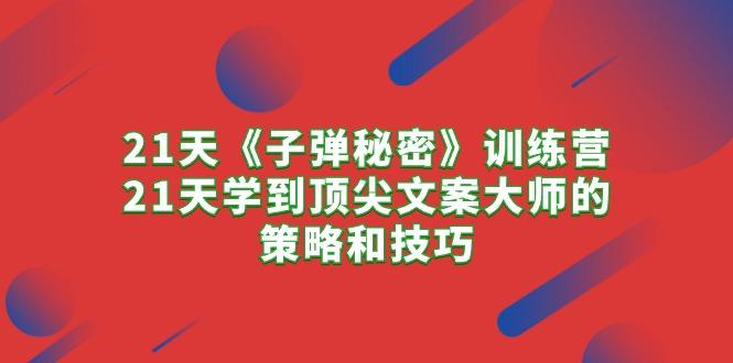 21天《子弹秘密》训练营，21天学到顶尖文案大师的策略和技巧_就是爱分享