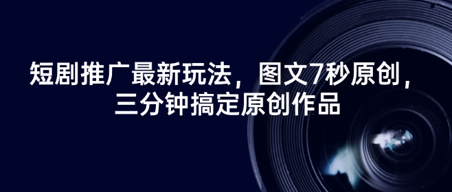 短剧推广最新玩法，图文7秒原创，三分钟搞定原创作品_就是爱分享