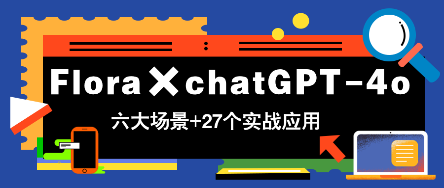 Flora×chatGPT-4o，带你玩转六大场景的27个实战应用，学完立即变现_就是爱分享