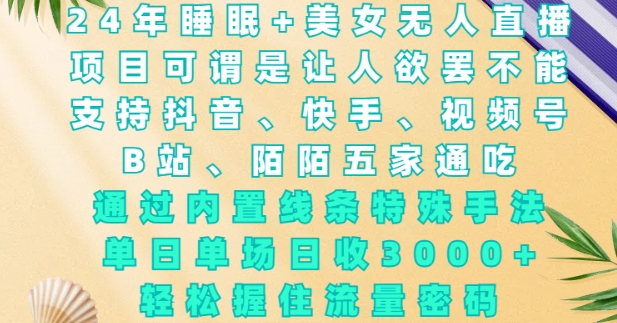2024年睡眠+美女无人直播，通过内置线条特殊手法，单场日收3k+，轻松握住流量密码【揭秘】_就是爱分享
