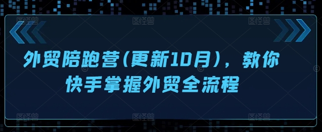 外贸陪跑营(更新10月)，教你快手掌握外贸全流程_就是爱分享