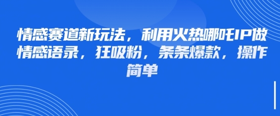 情感赛道新玩法，利用火热哪吒IP做情感语录，狂吸粉，条条爆款，操作简单_就是爱分享