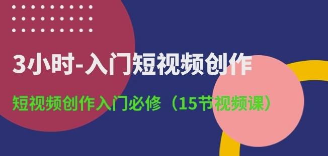 3小时-入门短视频创作：短视频创作入门必修(15节视频课)_就是爱分享
