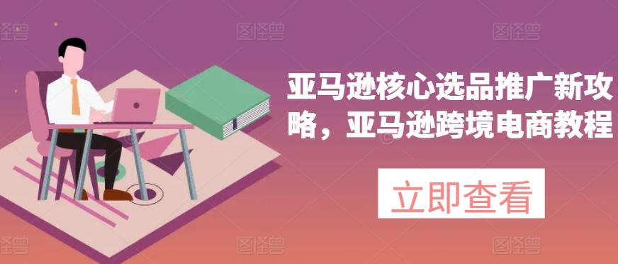 亚马逊核心选品推广新攻略，亚马逊跨境电商教程_就是爱分享