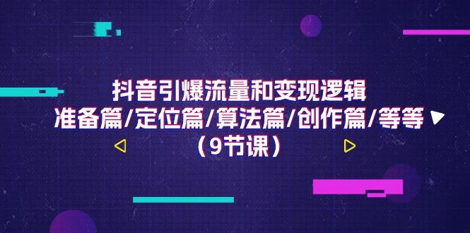 抖音引爆流量和变现逻辑，准备篇/定位篇/算法篇/创作篇/等等(9节课)_就是爱分享