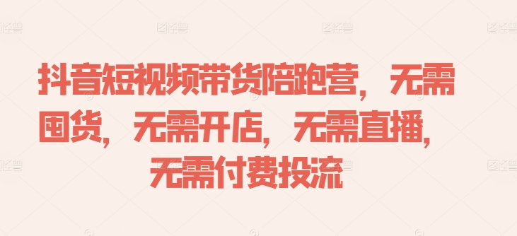 抖音短视频带货陪跑营，无需囤货、无需开店、无需直播,无需付费投流_就是爱分享