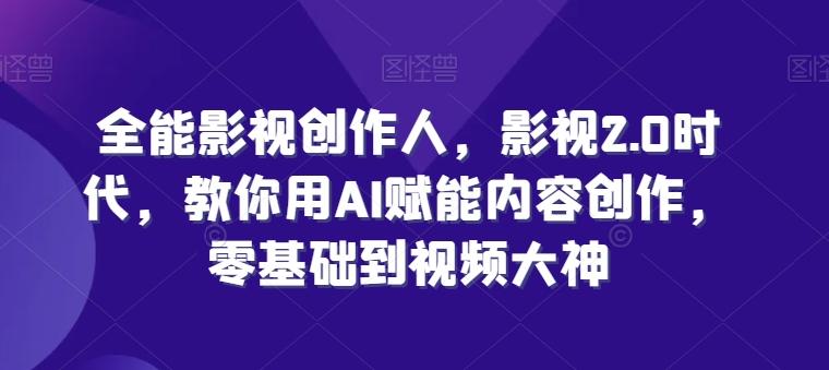 全能影视创作人，影视2.0时代，教你用AI赋能内容创作，​零基础到视频大神_就是爱分享