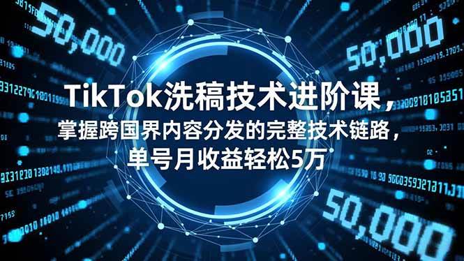 （16693期）TikTok洗稿技术进阶课，掌握跨国界内容分发的完整技术链路，单号月收益轻松5万_就是爱分享