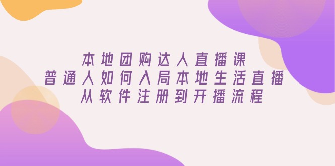 本地团购达人直播课：普通人如何入局本地生活直播, 从软件注册到开播流程_就是爱分享