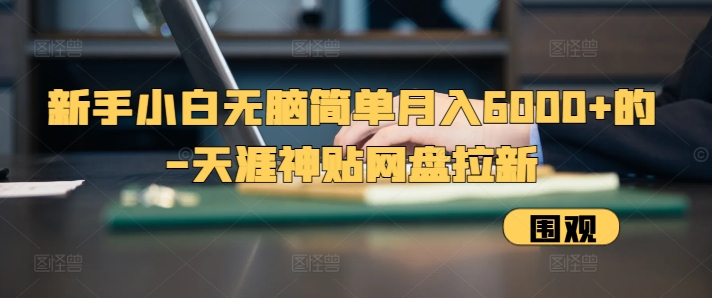 新手小白无脑简单月入6000+的-天涯神贴网盘拉新【揭秘】_就是爱分享