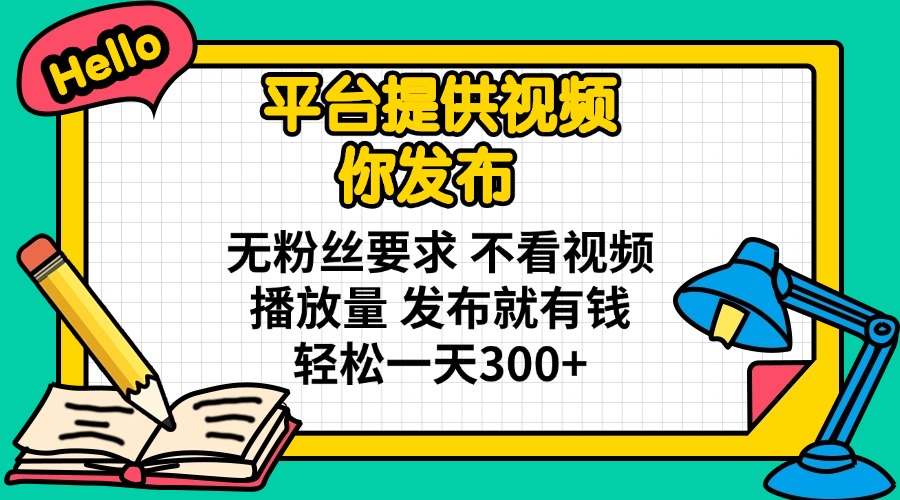 平台提供视频 你发布 无粉丝要求 不看视频播放量 发布就有钱 轻松一天300+_就是爱分享