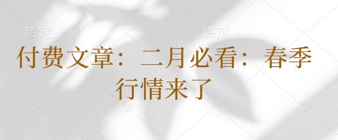 付费文章：二月必看：春季行情来了_就是爱分享