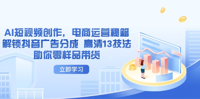 AI短视频创作，电商运营秘籍，解锁抖音广告分成 高清13技法助你零样品带货_就是爱分享