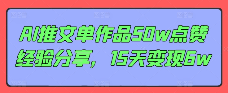 AI推文单作品50w点赞经验分享，15天变现6w_就是爱分享