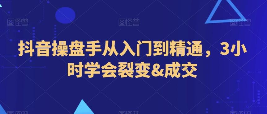 抖音操盘手从入门到精通，3小时学会裂变&成交_就是爱分享