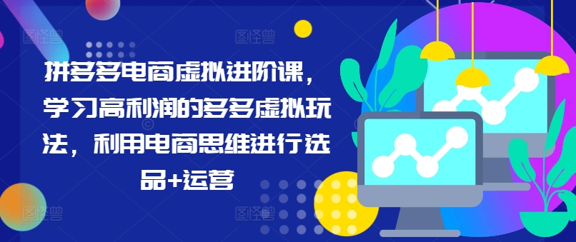 拼多多电商虚拟进阶课，学习高利润的多多虚拟玩法，利用电商思维进行选品+运营_就是爱分享
