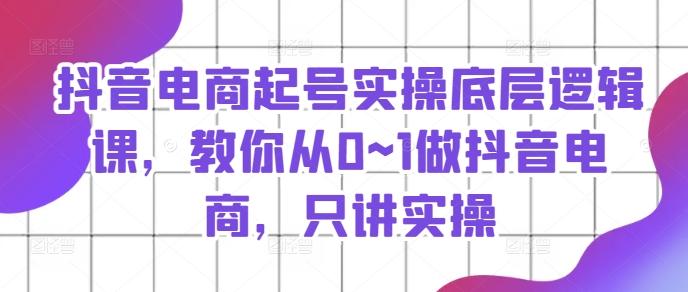 抖音电商起号实操底层逻辑课，教你从0~1做抖音电商，只讲实操_就是爱分享