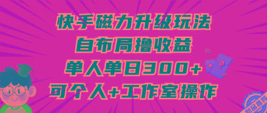(9368期)快手磁力升级玩法，自布局撸收益，单人单日300+，个人工作室均可操作_就是爱分享