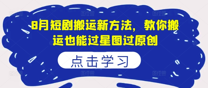 8月短剧搬运新方法，教你搬运也能过星图过原创_就是爱分享