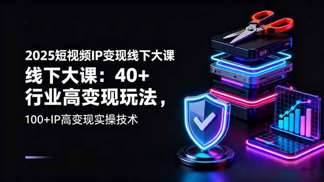 （16282期）2025短视频IP变现线下大课：40+行业高变现玩法，100+IP高变现实操技术_就是爱分享
