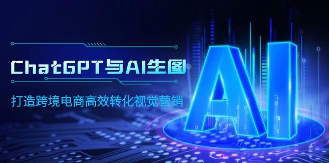 (9868期)ChatGPT与AI生图，打造跨境电商高效转化视觉营销_就是爱分享